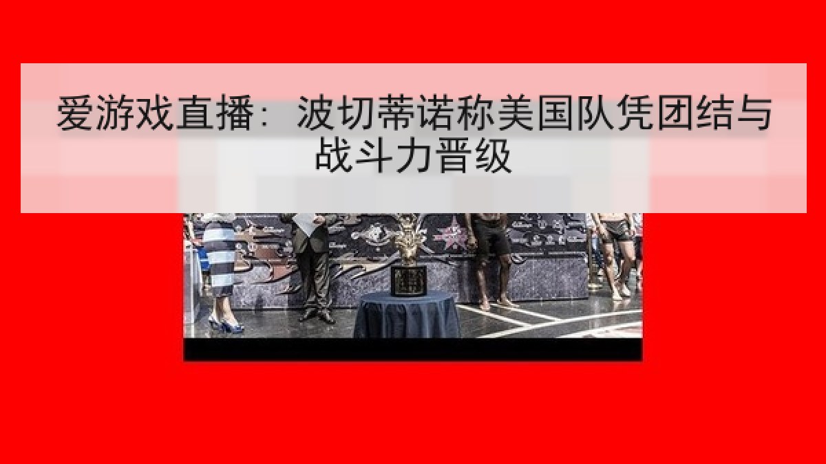 爱游戏直播: 波切蒂诺称美国队凭团结与战斗力晋级