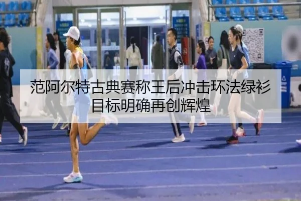 范阿尔特古典赛称王后冲击环法绿衫 目标明确再创辉煌