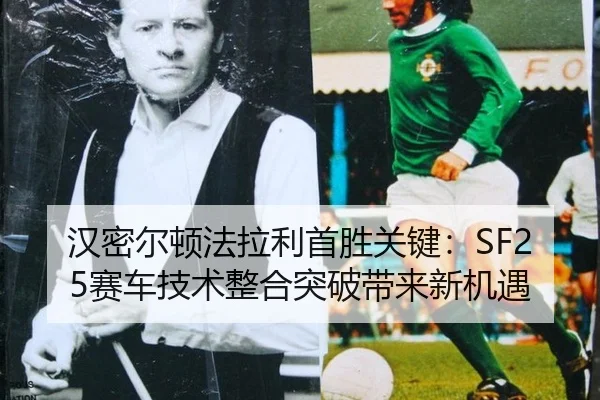 汉密尔顿法拉利首胜关键：SF25赛车技术整合突破带来新机遇
