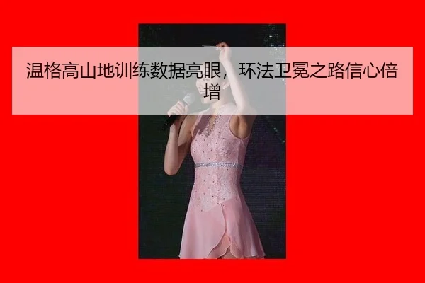 温格高山地训练数据亮眼，环法卫冕之路信心倍增