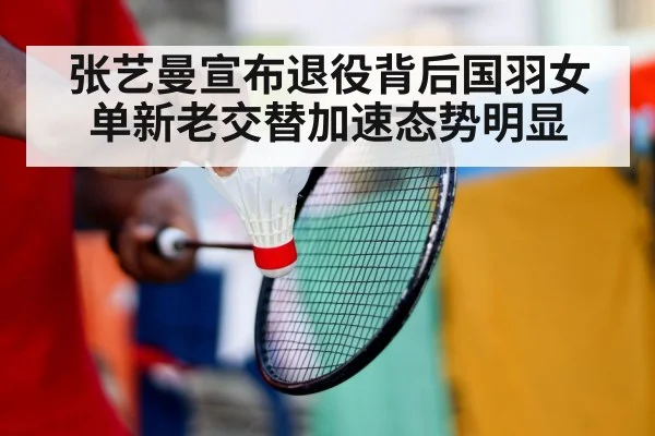 张艺曼宣布退役背后国羽女单新老交替加速态势明显
