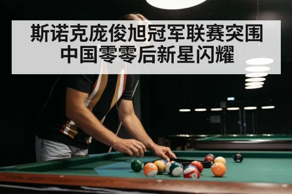 斯诺克庞俊旭冠军联赛突围中国零零后新星闪耀