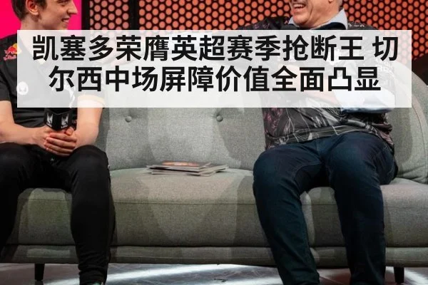 凯塞多荣膺英超赛季抢断王 切尔西中场屏障价值全面凸显