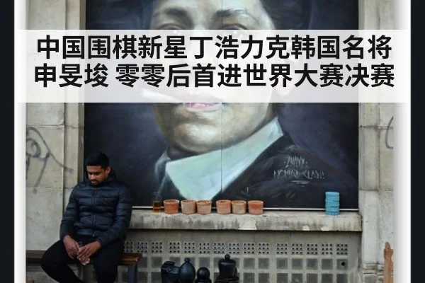 中国围棋新星丁浩力克韩国名将申旻埈 零零后首进世界大赛决赛